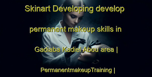 Skinart Developing develop permanent makeup skills in Gadiaba Kadiel Abou area | PermanentmakeupTraining | PermanentmakeupClasses | SkinartTraining-Mali